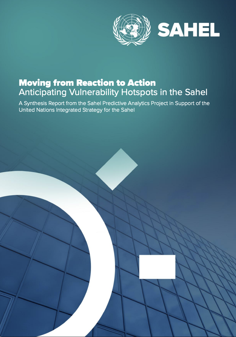Moving from Reaction to Action: Anticipating Vulnerability Hotspots in the Sahel - A Synthesis Report from the Sahel Predictive Analytics Project in Support of the United Nations Integrated Strategy for the Sahel